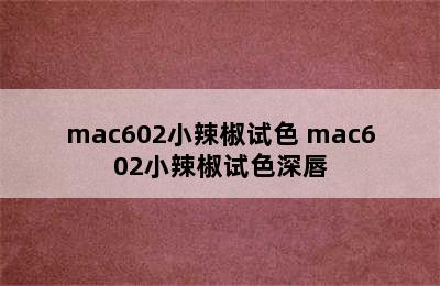 mac602小辣椒试色 mac602小辣椒试色深唇